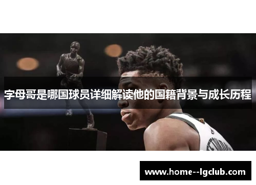 字母哥是哪国球员详细解读他的国籍背景与成长历程