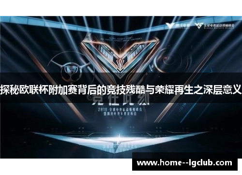探秘欧联杯附加赛背后的竞技残酷与荣耀再生之深层意义 探秘欧联杯附加赛背后的竞技残酷与荣耀再生之深层意义