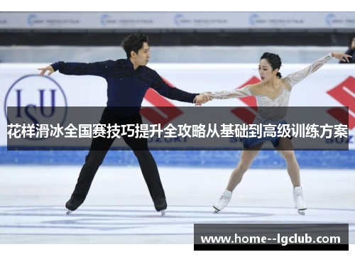 花样滑冰全国赛技巧提升全攻略从基础到高级训练方案 花样滑冰全国赛技巧提升全攻略从基础到高级训练方案