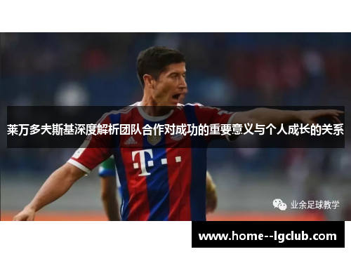 莱万多夫斯基深度解析团队合作对成功的重要意义与个人成长的关系 莱万多夫斯基深度解析团队合作对成功的重要意义与个人成长的关系