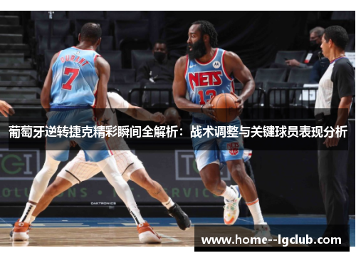 葡萄牙逆转捷克精彩瞬间全解析：战术调整与关键球员表现分析