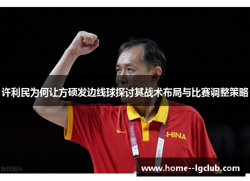 许利民为何让方硕发边线球探讨其战术布局与比赛调整策略 许利民为何让方硕发边线球探讨其战术布局与比赛调整策略