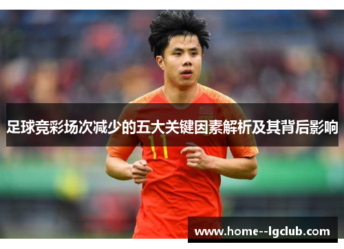 足球竞彩场次减少的五大关键因素解析及其背后影响