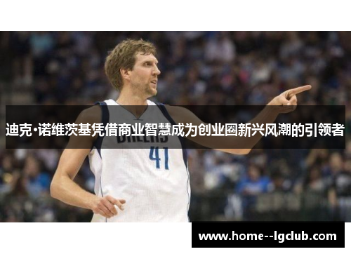 迪克·诺维茨基凭借商业智慧成为创业圈新兴风潮的引领者 迪克·诺维茨基凭借商业智慧成为创业圈新兴风潮的引领者