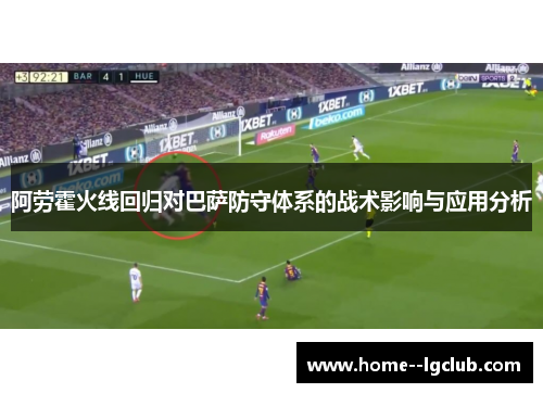 阿劳霍火线回归对巴萨防守体系的战术影响与应用分析