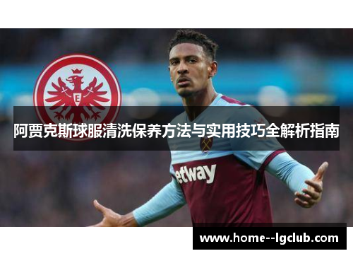 阿贾克斯球服清洗保养方法与实用技巧全解析指南