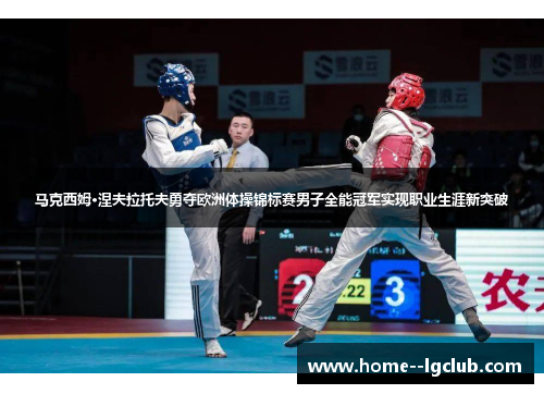 马克西姆·涅夫拉托夫勇夺欧洲体操锦标赛男子全能冠军实现职业生涯新突破 马克西姆·涅夫拉托夫勇夺欧洲体操锦标赛男子全能冠军实现职业生涯新突破