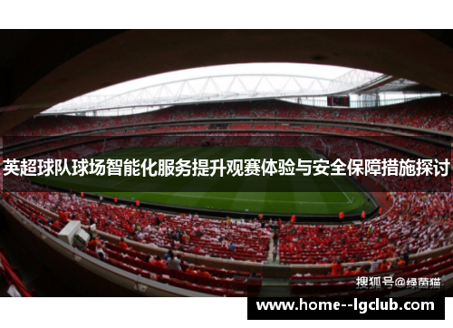 英超球队球场智能化服务提升观赛体验与安全保障措施探讨