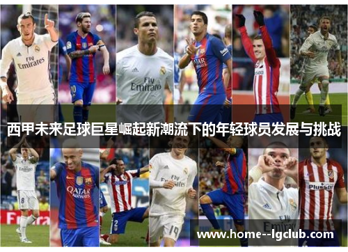 西甲未来足球巨星崛起新潮流下的年轻球员发展与挑战