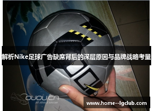 解析Nike足球广告缺席背后的深层原因与品牌战略考量