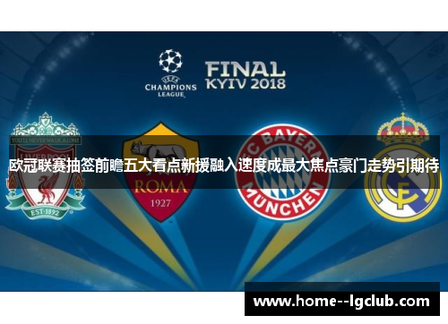 欧冠联赛抽签前瞻五大看点新援融入速度成最大焦点豪门走势引期待 欧冠联赛抽签前瞻五大看点新援融入速度成最大焦点豪门走势引期待