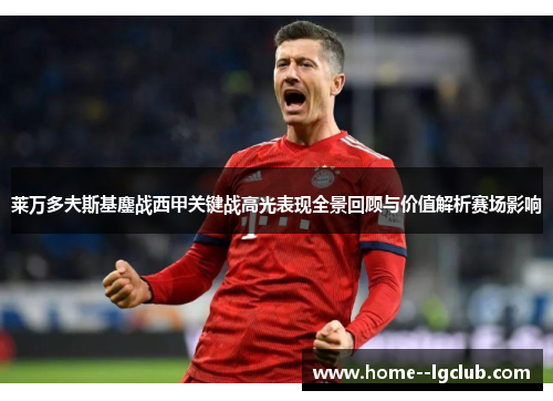 莱万多夫斯基鏖战西甲关键战高光表现全景回顾与价值解析赛场影响 莱万多夫斯基鏖战西甲关键战高光表现全景回顾与价值解析赛场影响