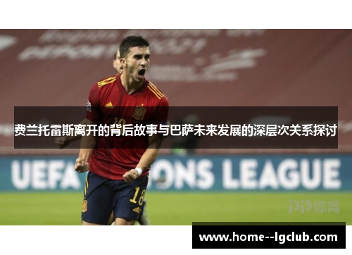 费兰托雷斯离开的背后故事与巴萨未来发展的深层次关系探讨