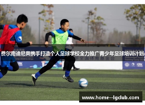 费尔南迪尼奥携手打造个人足球学校全力推广青少年足球培训计划