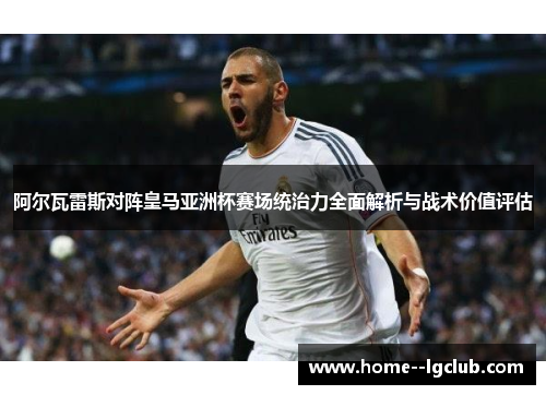 阿尔瓦雷斯对阵皇马亚洲杯赛场统治力全面解析与战术价值评估