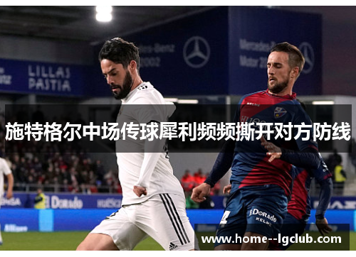 施特格尔中场传球犀利频频撕开对方防线 施特格尔中场传球犀利频频撕开对方防线