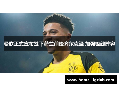 曼联正式宣布签下荷兰前锋齐尔克泽 加强锋线阵容 曼联正式宣布签下荷兰前锋齐尔克泽 加强锋线阵容