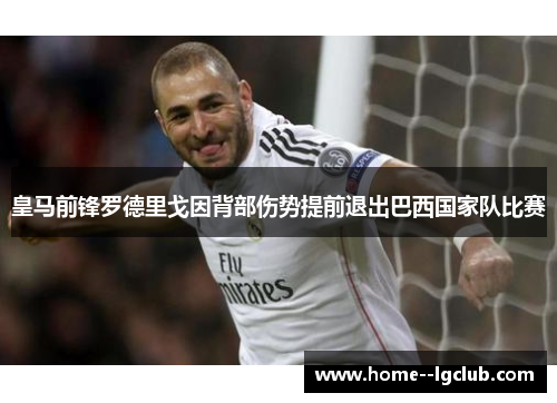 皇马前锋罗德里戈因背部伤势提前退出巴西国家队比赛 皇马前锋罗德里戈因背部伤势提前退出巴西国家队比赛