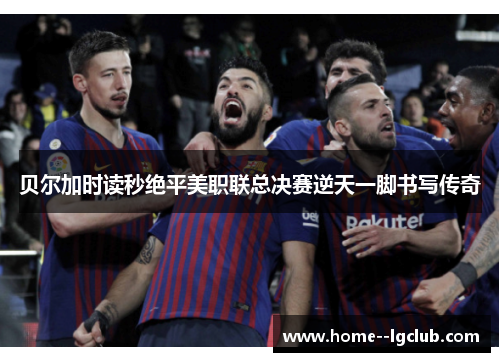 贝尔加时读秒绝平美职联总决赛逆天一脚书写传奇