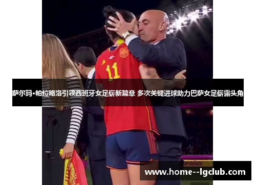 萨尔玛·帕拉略洛引领西班牙女足崭新篇章 多次关键进球助力巴萨女足崭露头角 萨尔玛·帕拉略洛引领西班牙女足崭新篇章 多次关键进球助力巴萨女足崭露头角