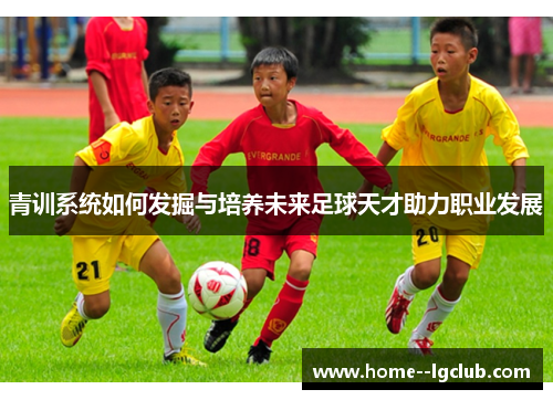 青训系统如何发掘与培养未来足球天才助力职业发展