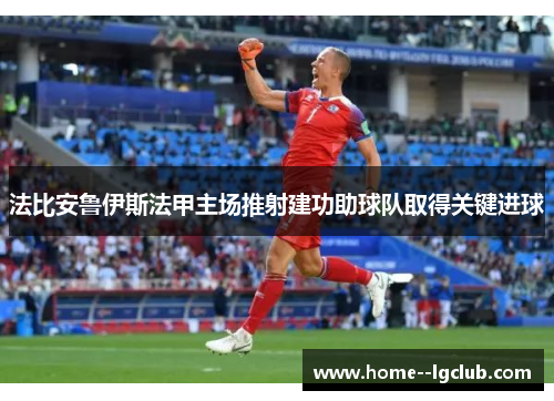 法比安鲁伊斯法甲主场推射建功助球队取得关键进球 法比安鲁伊斯法甲主场推射建功助球队取得关键进球