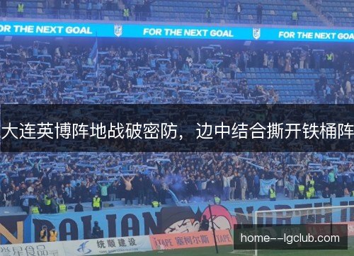 大连英博阵地战破密防,边中结合撕开铁桶阵 大连英博阵地战破密防,边中结合撕开铁桶阵